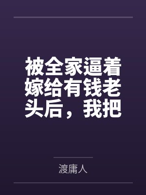 被全家逼着嫁给有钱老头后,我把他告了,分了半个亿 被全家逼着嫁给有钱老头后,我把他告了,分了半个亿