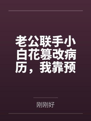 老公联手小白花篡改病历,我靠预知弹幕杀疯了 老公联手小白花篡改病历,我靠预知弹幕杀疯了