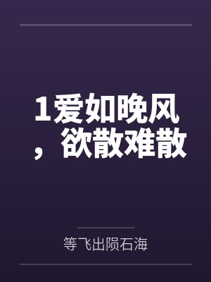 1爱如晚风,欲散难散 1爱如晚风,欲散难散