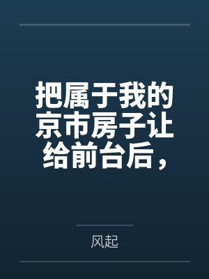把属于我的京市房子让给前台后,老公你哭什么 把属于我的京市房子让给前台后,老公你哭什么