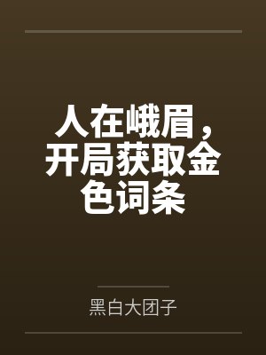 人在峨眉,开局获取金色词条 人在峨眉,开局获取金色词条
