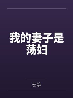 我的妻子是荡妇by安静笔趣阁无弹窗 我的妻子是荡妇by安静笔趣阁无弹窗