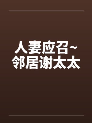 人妻应召~邻居谢太太 人妻应召~邻居谢太太