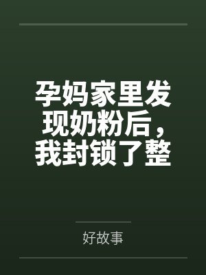 孕妈家里发现奶粉后,我封锁了整个安置点 孕妈家里发现奶粉后,我封锁了整个安置点