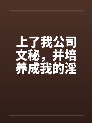 上了我公司文秘，并培养成我的淫娃