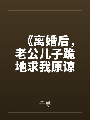 《离婚后,老公儿子跪地求我原谅》 《离婚后,老公儿子跪地求我原谅》