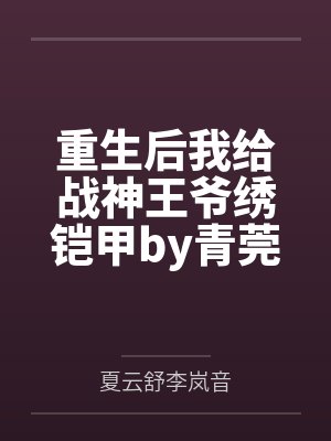 重生后我给战神王爷绣铠甲by青莞儿夏云舒