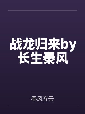 战龙归来by长生秦风 战龙归来by长生秦风