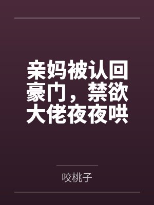 亲妈被认回豪门,禁欲大佬夜夜哄 亲妈被认回豪门,禁欲大佬夜夜哄