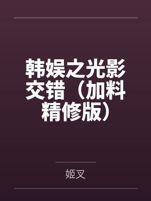 韩娱之光影交错(加料精修版) 韩娱之光影交错(加料精修版)