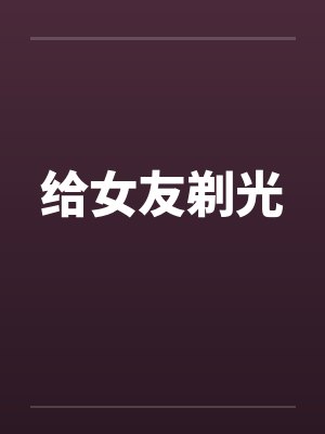 给女友剃光 给女友剃光