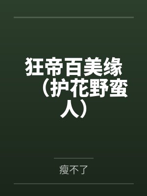 狂帝百美缘(护花野蛮人)by瘦不了 狂帝百美缘(护花野蛮人)by瘦不了
