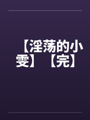 【淫荡的小雯】【完】 【淫荡的小雯】【完】