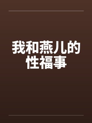 我和燕儿的性福事 我和燕儿的性福事