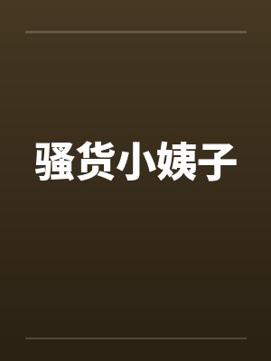 骚货小姨子 骚货小姨子