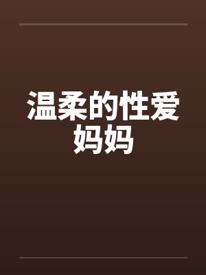温柔的性爱妈妈 温柔的性爱妈妈