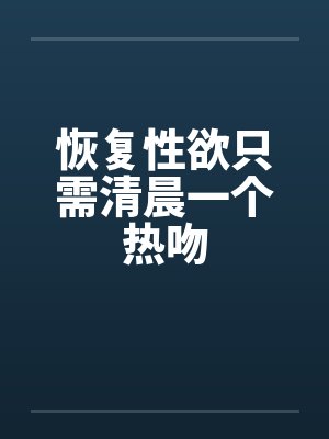 恢复性欲只需清晨一个热吻 恢复性欲只需清晨一个热吻