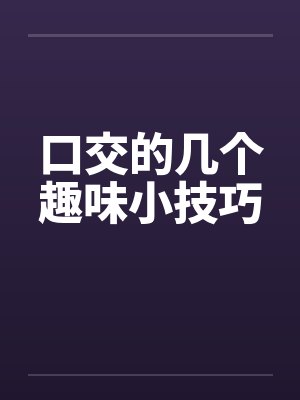 口交的几个趣味小技巧 口交的几个趣味小技巧