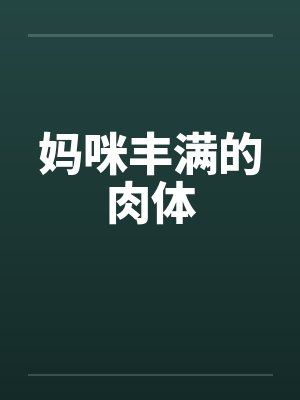 妈咪丰满的肉体 妈咪丰满的肉体
