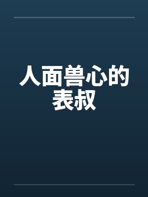 人面兽心的表叔 人面兽心的表叔