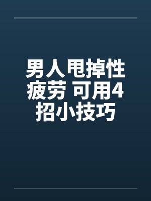 男人甩掉性疲劳 可用4招小技巧 男人甩掉性疲劳 可用4招小技巧