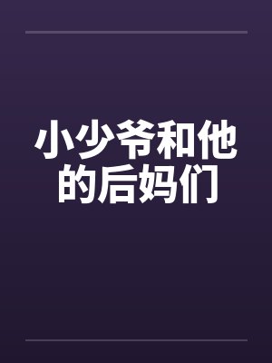 小少爷和他的后妈们 小少爷和他的后妈们