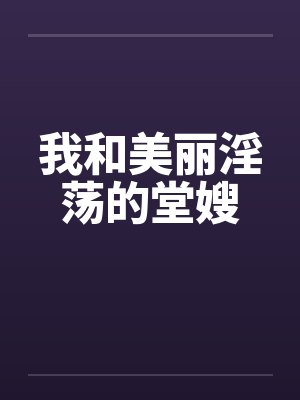 我和美丽淫荡的堂嫂 我和美丽淫荡的堂嫂