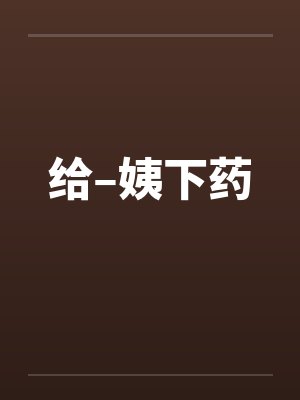 给–姨下药 给–姨下药
