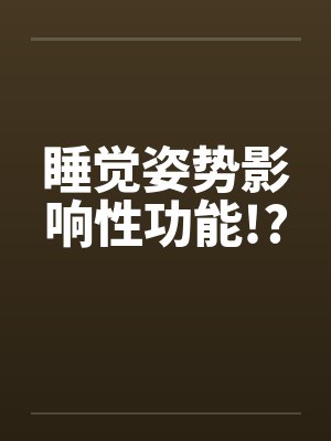 睡觉姿势影响性功能!? 睡觉姿势影响性功能!?