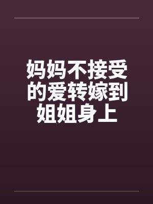 妈妈不接受的爱转嫁到姐姐身上 妈妈不接受的爱转嫁到姐姐身上