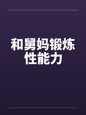 和舅妈锻炼性能力 和舅妈锻炼性能力