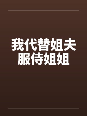 我代替姐夫服侍姐姐 我代替姐夫服侍姐姐