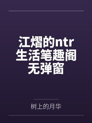 江熠的ntr生活笔趣阁无弹窗