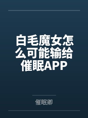 白毛魔女怎么可能输给催眠APP