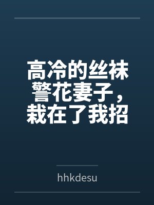 高冷的丝袜警花妻子,栽在了我招来的混混手里 高冷的丝袜警花妻子,栽在了我招来的混混手里