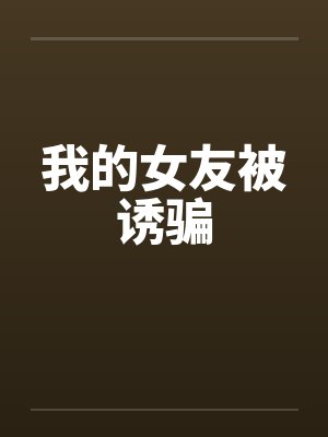 我的女友被诱骗 我的女友被诱骗