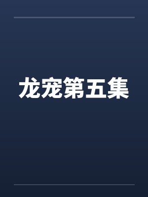 龙宠第五集 龙宠第五集
