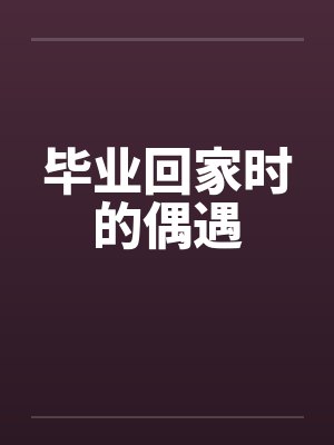 毕业回家时的偶遇 毕业回家时的偶遇