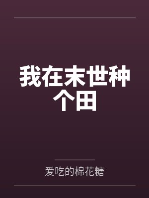 我在末世种个田by爱吃的棉花糖 我在末世种个田by爱吃的棉花糖