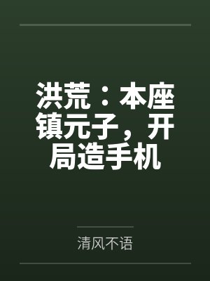 洪荒:本座镇元子,开局造手机 洪荒:本座镇元子,开局造手机