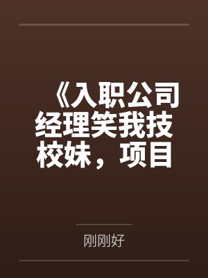 《入职公司经理笑我技校妹,项目对接后他傻了》 《入职公司经理笑我技校妹,项目对接后他傻了》