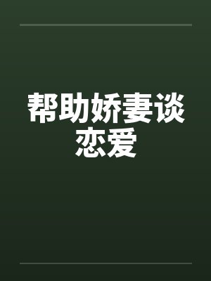 帮助娇妻谈恋爱 帮助娇妻谈恋爱
