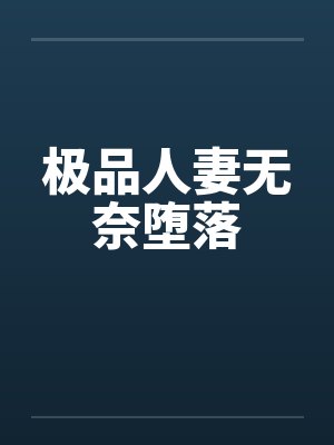 极品人妻无奈堕落 极品人妻无奈堕落