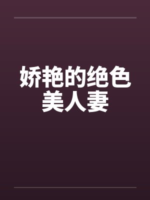 娇艳的绝色美人妻 娇艳的绝色美人妻