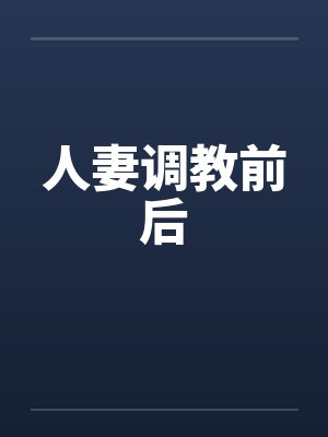人妻调教前后 人妻调教前后