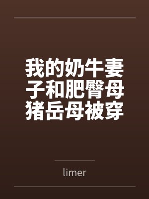 我的奶牛妻子和肥臀母猪岳母被穿越来的臭小子干爆了笔趣阁无弹窗
