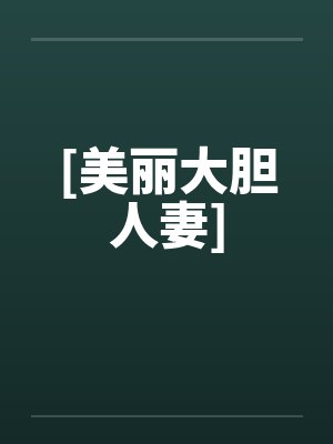 [美丽大胆人妻]