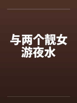 与两个靓女游夜水 与两个靓女游夜水