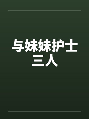 与妹妹护士三人 与妹妹护士三人