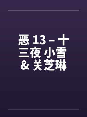 恶 13 – 十三夜 小雪 & 关芝琳 恶 13 – 十三夜 小雪 & 关芝琳